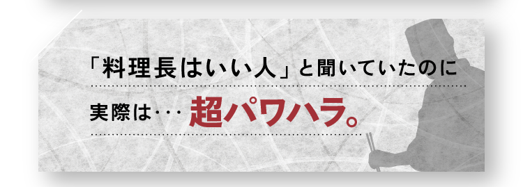 「料理長はいい人」と聞いていたのに実際は・・・超パワハラ。